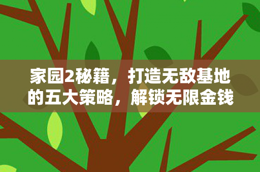 家园2秘籍,打造无敌基地的五大策略,解锁无限金钱技巧! 家园2秘籍,打造无敌基地的五大策略,解锁无限金钱技巧!