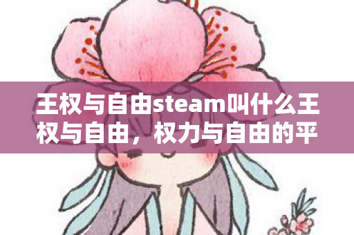 王权与自由steam叫什么王权与自由,权力与自由的平衡,王权与自由,权力与自由的平衡 王权与自由steam叫什么王权与自由,权力与自由的平衡,王权与自由,权力与自由的平衡