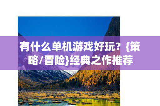 有什么单机游戏好玩?{策略/冒险}经典之作推荐 有什么单机游戏好玩?{策略/冒险}经典之作推荐