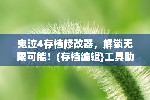 鬼泣4存档修改器,解锁无限可能!{存档编辑}工具助你轻松修改 鬼泣4存档修改器,解锁无限可能!{存档编辑}工具助你轻松修改