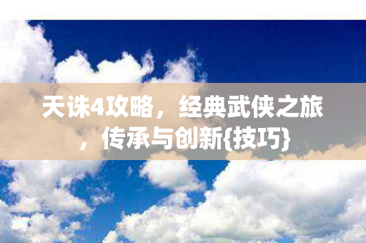 天诛4攻略,经典武侠之旅,传承与创新{技巧} 天诛4攻略,经典武侠之旅,传承与创新{技巧}