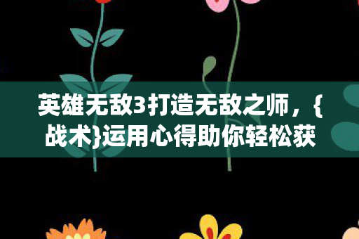 英雄无敌3打造无敌之师,{战术}运用心得助你轻松获胜 英雄无敌3打造无敌之师,{战术}运用心得助你轻松获胜