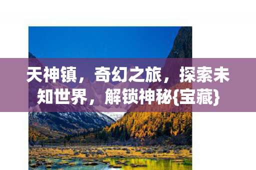 天神镇，奇幻之旅，探索未知世界，解锁神秘{宝藏}
