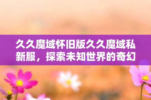 久久魔域怀旧版久久魔域私新服图片