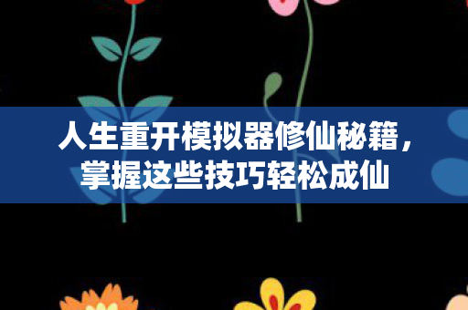 人生重开模拟器修仙秘籍,掌握这些技巧轻松成仙 人生重开模拟器修仙秘籍,掌握这些技巧轻松成仙