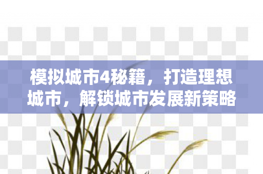 模拟城市4秘籍,打造理想城市,解锁城市发展新策略 模拟城市4秘籍,打造理想城市,解锁城市发展新策略