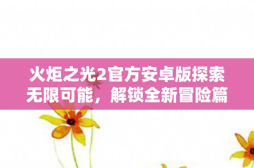 火炬之光2官方安卓版探索无限可能,解锁全新冒险篇章! 火炬之光2官方安卓版探索无限可能,解锁全新冒险篇章!