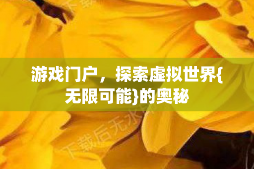 游戏门户,探索虚拟世界{无限可能}的奥秘 游戏门户,探索虚拟世界{无限可能}的奥秘