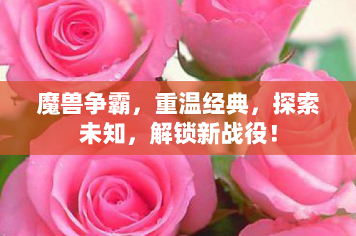 魔兽争霸,重温经典,探索未知,解锁新战役! 魔兽争霸,重温经典,探索未知,解锁新战役!