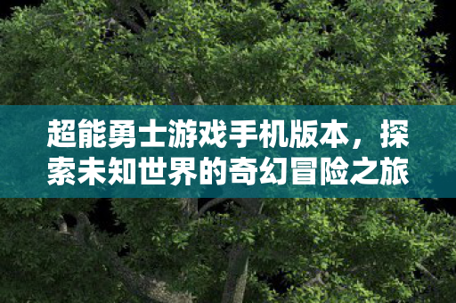 超能勇士游戏手机版本，探索未知世界的奇幻冒险之旅！