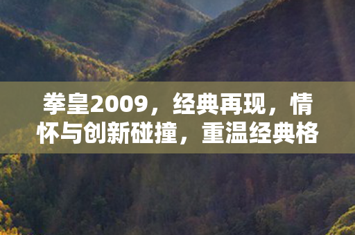 拳皇2009，经典再现，情怀与创新碰撞，重温经典格斗魅力！