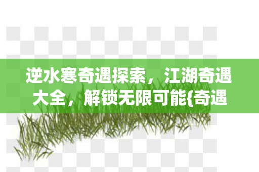逆水寒奇遇探索，江湖奇遇大全，解锁无限可能{奇遇攻略}
