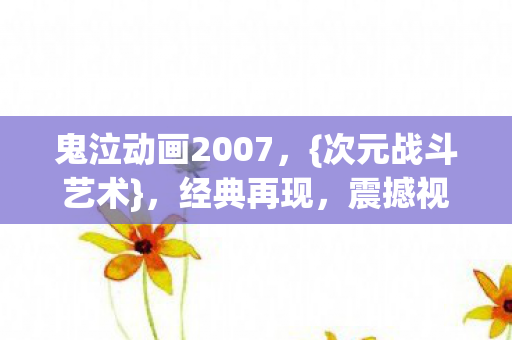 鬼泣动画2007,{次元战斗艺术},经典再现,震撼视觉盛宴! 鬼泣动画2007,{次元战斗艺术},经典再现,震撼视觉盛宴!