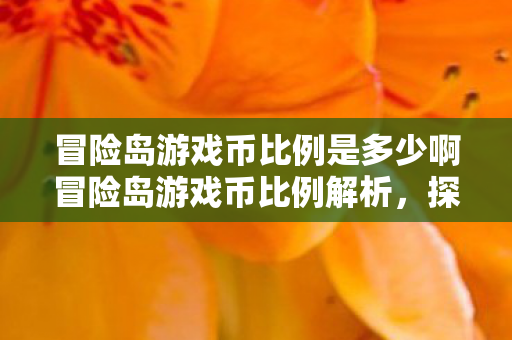 冒险岛游戏币比例是多少啊冒险岛游戏币比例解析,探索虚拟世界的经济体系,冒险岛游戏币比例解析,探索虚拟世界的经济体系 冒险岛游戏币比例是多少啊冒险岛游戏币比例解析,探索虚拟世界的经济体系,冒险岛游戏币比例解析,探索虚拟世界的经济体系