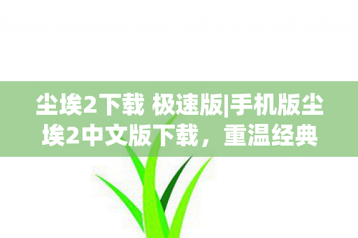 尘埃2下载 极速版|手机版尘埃2中文版下载，重温经典赛车游戏