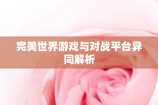 完美世界游戏与对战平台异同解析图片