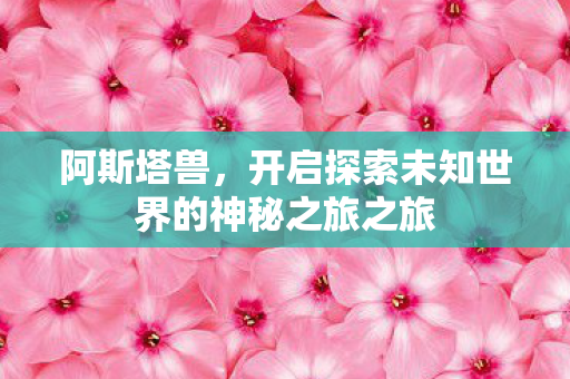 开启探索未知世界的神秘之旅之旅图片