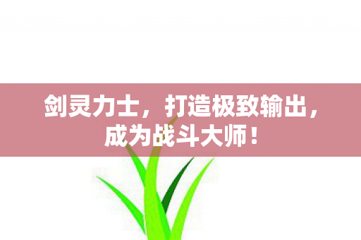 剑灵力士，打造极致输出，成为战斗大师！