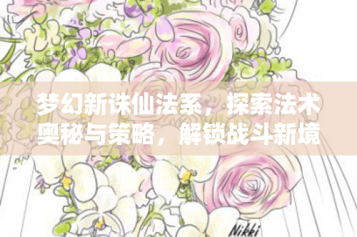 梦幻新诛仙法系,探索法术奥秘与策略,解锁战斗新境界! 梦幻新诛仙法系,探索法术奥秘与策略,解锁战斗新境界!