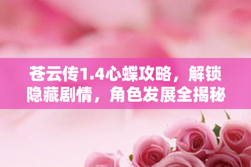苍云传1.4心蝶攻略,解锁隐藏剧情,角色发展全揭秘 苍云传1.4心蝶攻略,解锁隐藏剧情,角色发展全揭秘