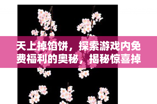 天上掉馅饼,探索游戏内免费福利的奥秘,揭秘惊喜掉落! 天上掉馅饼,探索游戏内免费福利的奥秘,揭秘惊喜掉落!