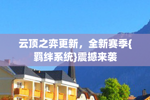 云顶之弈更新，全新赛季{羁绊系统}震撼来袭