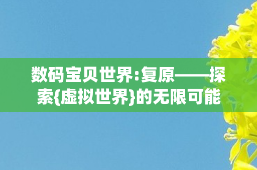 数码宝贝世界:复原——探索{虚拟世界}的无限可能