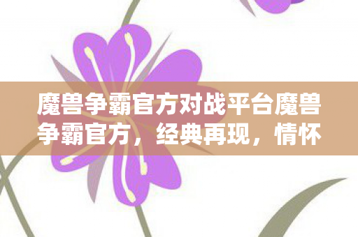 魔兽争霸官方对战平台魔兽争霸官方,经典再现,情怀不灭,重温经典战役! 魔兽争霸官方对战平台魔兽争霸官方,经典再现,情怀不灭,重温经典战役!
