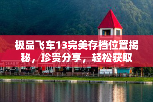 极品飞车13完美存档位置揭秘，珍贵分享，轻松获取