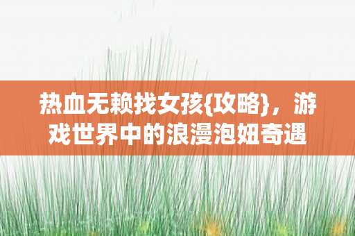 游戏世界中的浪漫泡妞奇遇图片