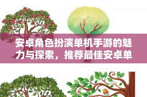 安卓角色扮演单机手游的魅力与探索,推荐最佳安卓单机RPG游戏 安卓角色扮演单机手游的魅力与探索,推荐最佳安卓单机RPG游戏