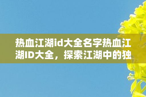 热血江湖id大全名字热血江湖ID大全,探索江湖中的独特标识,热血江湖ID大全,探索江湖中的独特标识 热血江湖id大全名字热血江湖ID大全,探索江湖中的独特标识,热血江湖ID大全,探索江湖中的独特标识