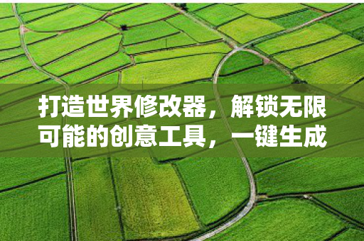 打造世界修改器，解锁无限可能的创意工具，一键生成惊喜！