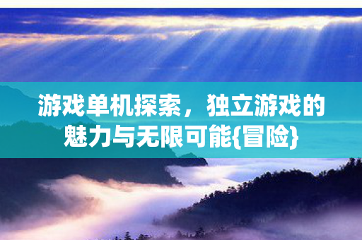 游戏单机探索，独立游戏的魅力与无限可能{冒险}