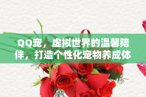 QQ宠，虚拟世界的温馨陪伴，打造个性化宠物养成体验！