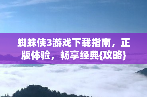 蜘蛛侠3游戏下载指南，正版体验，畅享经典{攻略}