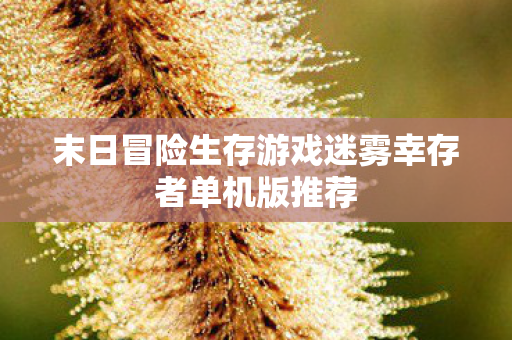 末日冒险生存游戏迷雾幸存者单机版推荐