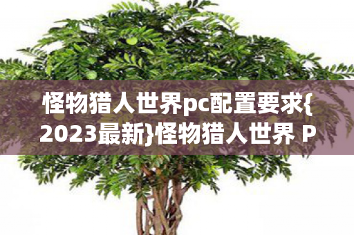 怪物猎人世界pc配置要求{2023最新}怪物猎人世界 PC配置需求详解