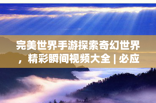 完美世界手游探索奇幻世界图片