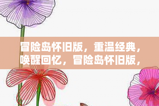 冒险岛怀旧版，重温经典，唤醒回忆，冒险岛怀旧版，重温经典，唤醒回忆