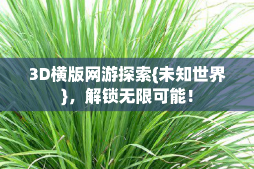 3D横版网游探索{未知世界}，解锁无限可能！