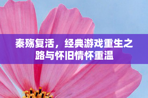 经典游戏重生之路与怀旧情怀重温图片