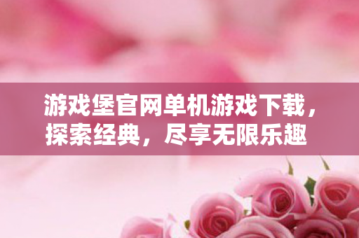 游戏堡官网单机游戏下载,探索经典,尽享无限乐趣 - 热门游戏推荐 游戏堡官网单机游戏下载,探索经典,尽享无限乐趣 - 热门游戏推荐