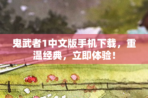 鬼武者1中文版手机下载，重温经典，立即体验！