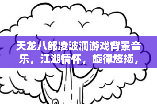 天龙八部凌波洞游戏背景音乐图片