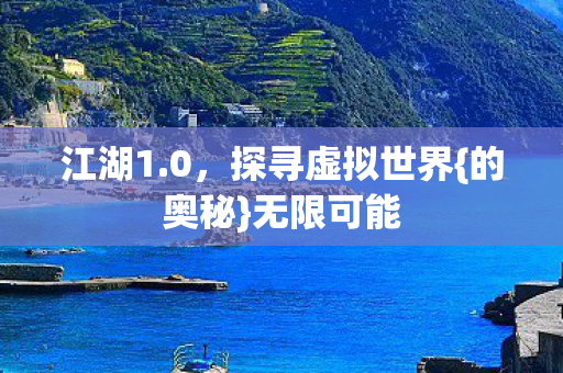 江湖1.0,探寻虚拟世界{的奥秘}无限可能 江湖1.0,探寻虚拟世界{的奥秘}无限可能