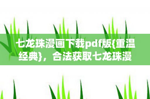 七龙珠漫画下载pdf版{重温经典}，合法获取七龙珠漫画下载
