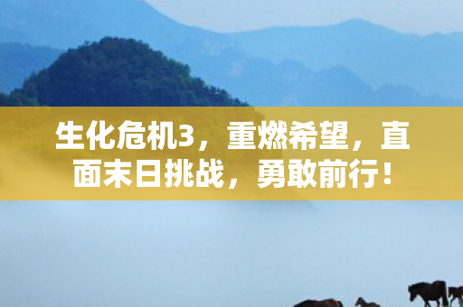 生化危机3，重燃希望，直面末日挑战，勇敢前行！