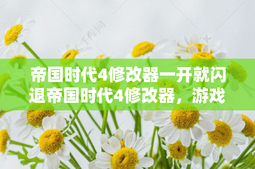 帝国时代4修改器一开就闪退帝国时代4修改器，游戏乐趣的无限延伸，帝国时代4修改器，游戏乐趣的无限延伸，但需注意闪退问题