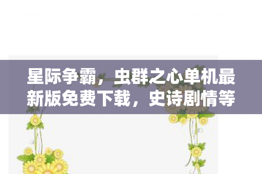 星际争霸，虫群之心单机最新版免费下载，史诗剧情等你探索！